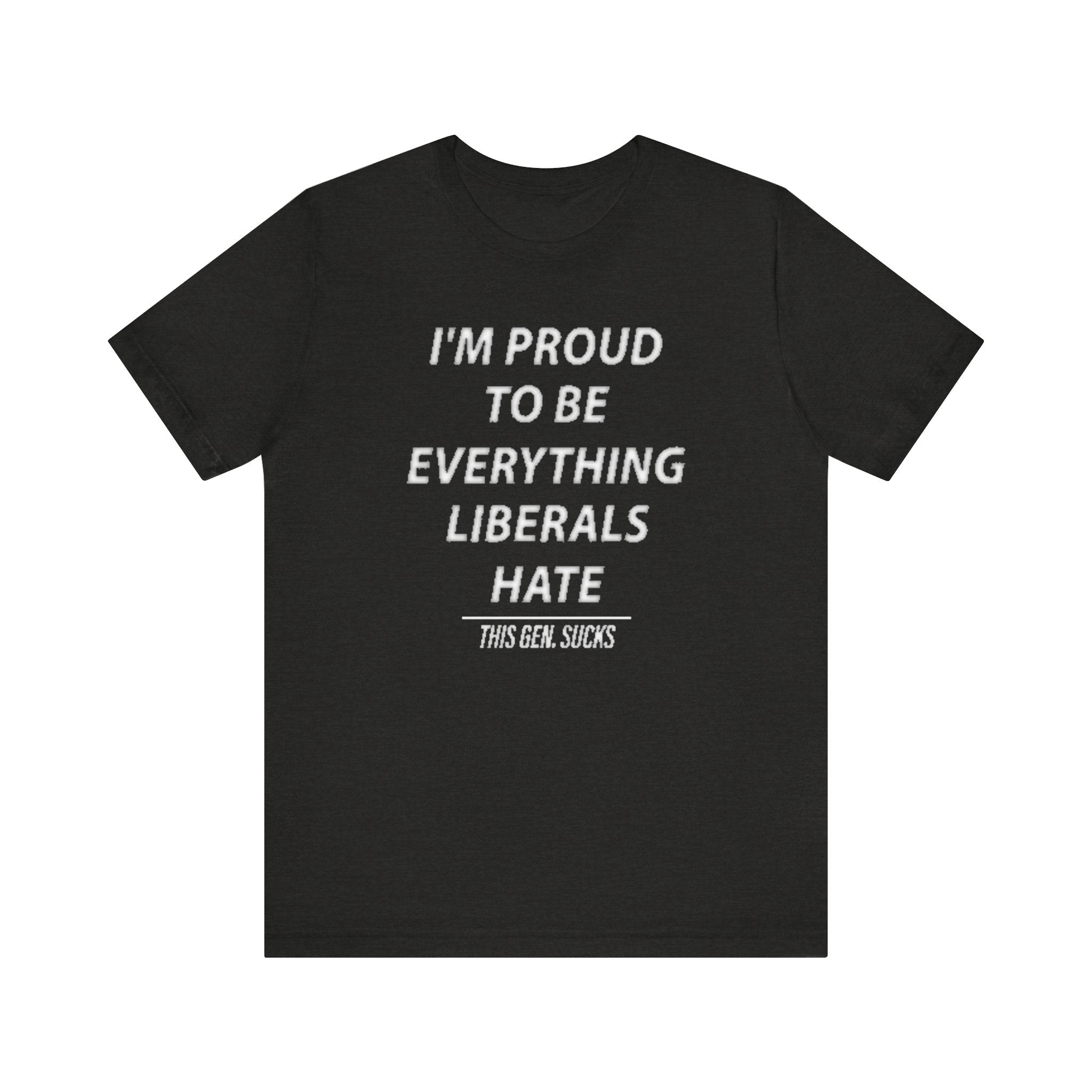 “i'm Proud to Be Everything Liberals Hate” Statement Tee