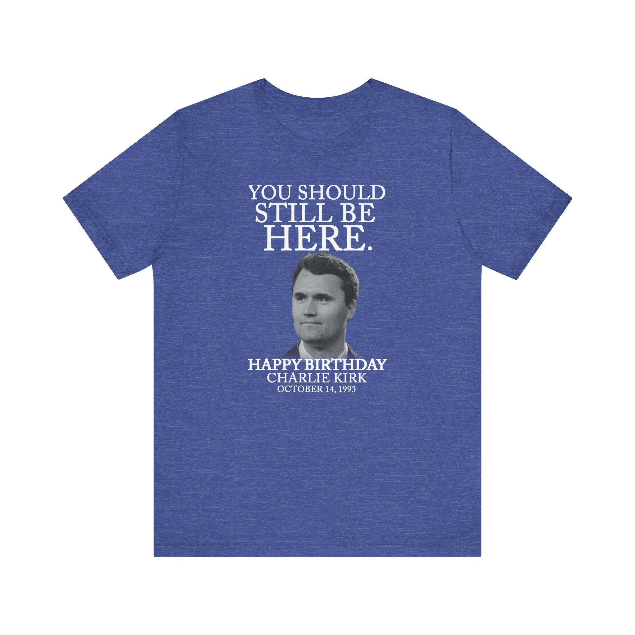 “You Should Still Be Here”Charlie Kirk Birthday Tribute Tee